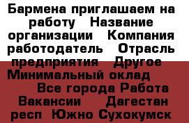 Бармена приглашаем на работу › Название организации ­ Компания-работодатель › Отрасль предприятия ­ Другое › Минимальный оклад ­ 15 000 - Все города Работа » Вакансии   . Дагестан респ.,Южно-Сухокумск г.